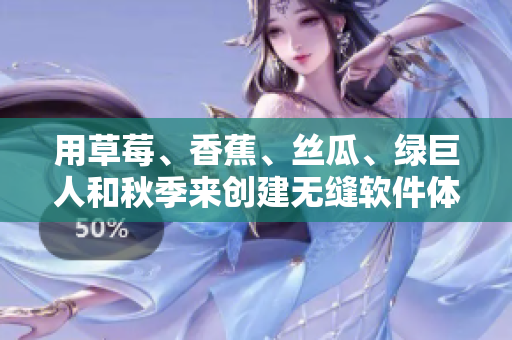 用草莓、香蕉、絲瓜、綠巨人和秋季來創(chuàng)建無縫軟件體驗(yàn) - 一個(gè)編輯的思考