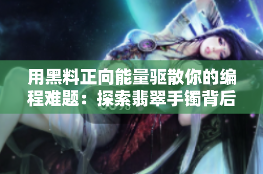 用黑料正向能量驅(qū)散你的編程難題：探索翡翠手鐲背后的軟件開發(fā)啟示