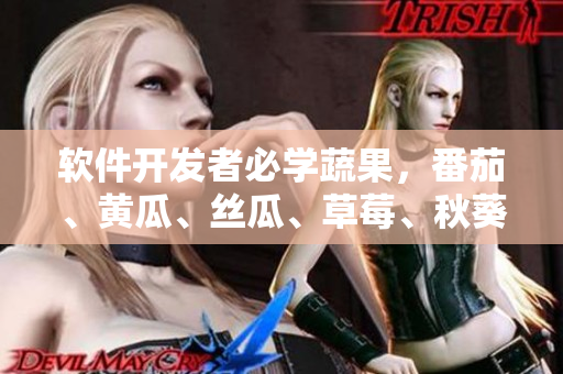 軟件開(kāi)發(fā)者必學(xué)蔬果，番茄、黃瓜、絲瓜、草莓、秋葵全面梳理！