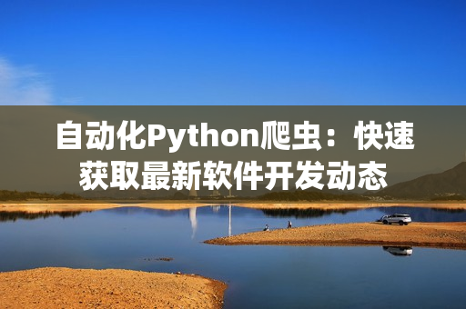 自動化Python爬蟲：快速獲取最新軟件開發(fā)動態(tài)