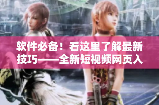 軟件必備！看這里了解最新技巧——全新短視頻網頁入口指南