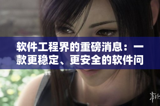 軟件工程界的重磅消息：一款更穩(wěn)定、更安全的軟件問世