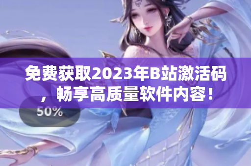 免費獲取2023年B站激活碼，暢享高質(zhì)量軟件內(nèi)容！