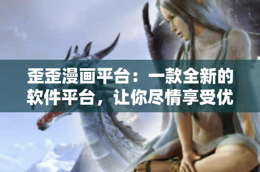 歪歪漫畫(huà)平臺(tái)：一款全新的軟件平臺(tái)，讓你盡情享受優(yōu)質(zhì)漫畫(huà)！