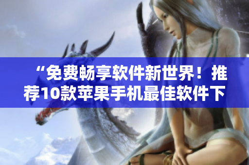 “免費暢享軟件新世界！推薦10款蘋果手機最佳軟件下載及應用教學！”