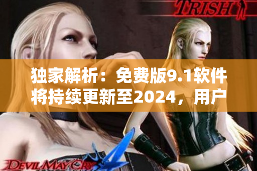 獨家解析：免費版9.1軟件將持續(xù)更新至2024，用戶可暢享全新體驗