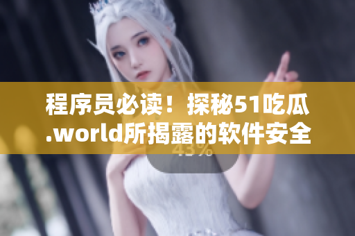 程序員必讀！探秘51吃瓜.world所揭露的軟件安全風險警示