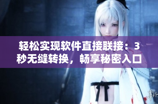 輕松實(shí)現(xiàn)軟件直接聯(lián)接：3秒無縫轉(zhuǎn)換，暢享秘密入口