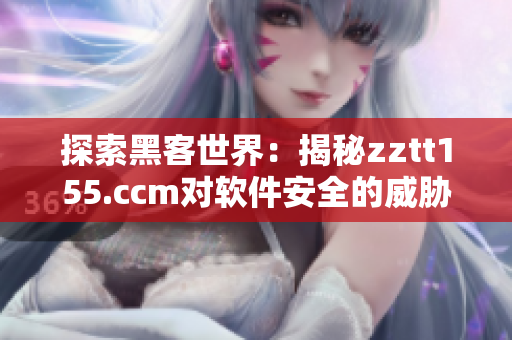 探索黑客世界：揭秘zztt155.ccm對軟件安全的威脅