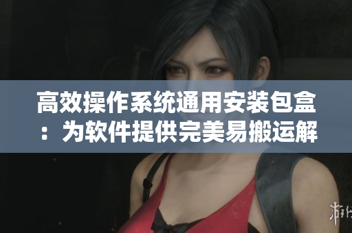 高效操作系統(tǒng)通用安裝包盒：為軟件提供完美易搬運解決方案