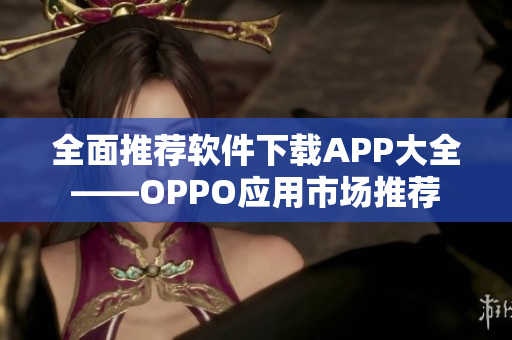 全面推薦軟件下載APP大全——OPPO應用市場推薦