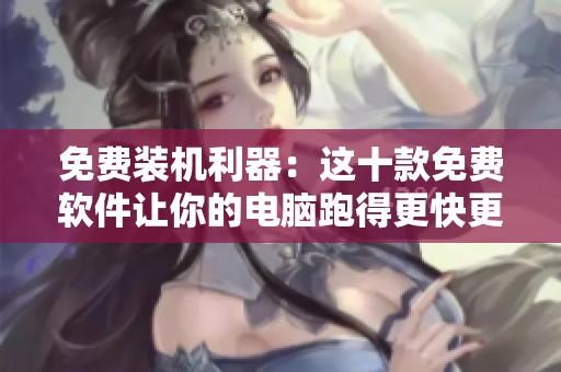 免費(fèi)裝機(jī)利器：這十款免費(fèi)軟件讓你的電腦跑得更快更順暢