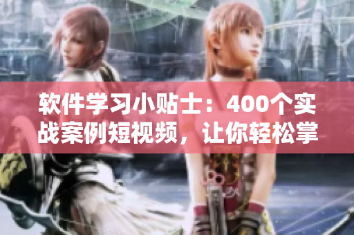 軟件學(xué)習(xí)小貼士：400個(gè)實(shí)戰(zhàn)案例短視頻，讓你輕松掌握編程技能