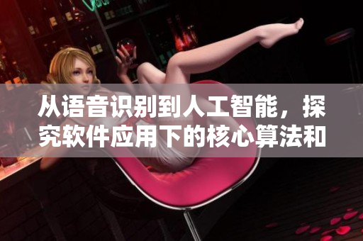 從語音識別到人工智能，探究軟件應(yīng)用下的核心算法和技術(shù)優(yōu)化