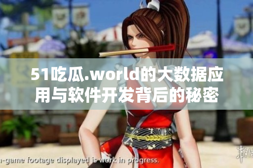 51吃瓜.world的大數(shù)據(jù)應(yīng)用與軟件開發(fā)背后的秘密