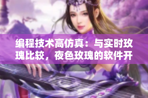 編程技術(shù)高仿真：與實(shí)時玫瑰比較，夜色玫瑰的軟件開發(fā)成本高出多少？