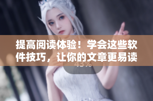 提高閱讀體驗！學(xué)會這些軟件技巧，讓你的文章更易讀更專業(yè)