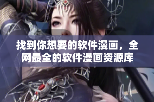 找到你想要的軟件漫畫(huà)，全網(wǎng)最全的軟件漫畫(huà)資源庫(kù)
