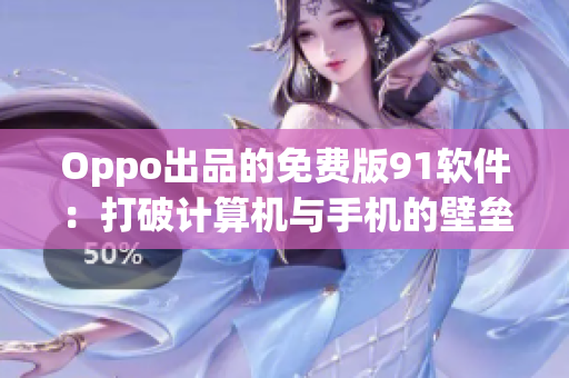 Oppo出品的免費(fèi)版91軟件：打破計算機(jī)與手機(jī)的壁壘，提高軟件使用效率