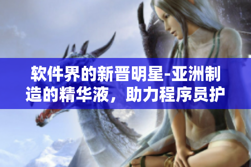 軟件界的新晉明星-亞洲制造的精華液，助力程序員護膚保養(yǎng)