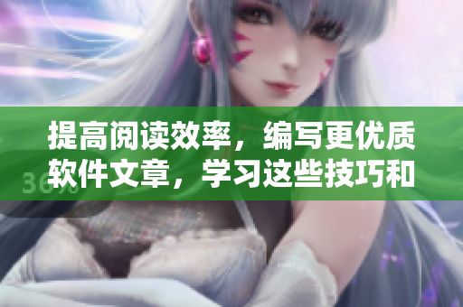 提高閱讀效率，編寫更優(yōu)質(zhì)軟件文章，學(xué)習(xí)這些技巧和方法！