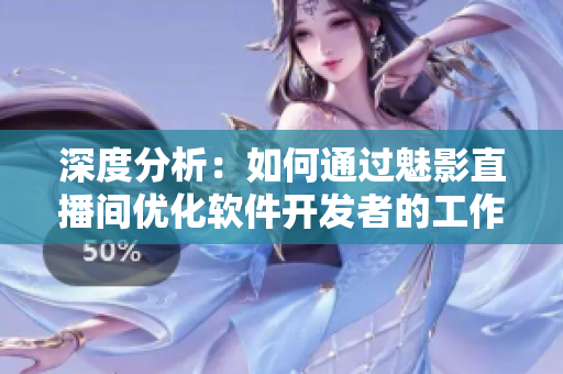 深度分析：如何通過魅影直播間優(yōu)化軟件開發(fā)者的工作流程？