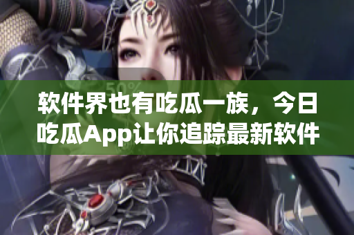 軟件界也有吃瓜一族，今日吃瓜App讓你追蹤最新軟件趣聞！