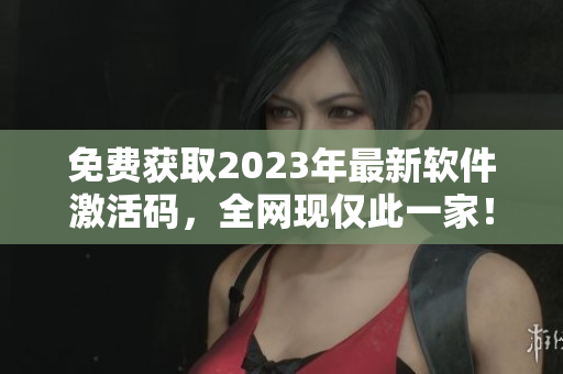 免費獲取2023年最新軟件激活碼，全網(wǎng)現(xiàn)僅此一家！