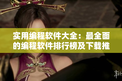 實用編程軟件大全：最全面的編程軟件排行榜及下載推薦，助你提高編程效率!