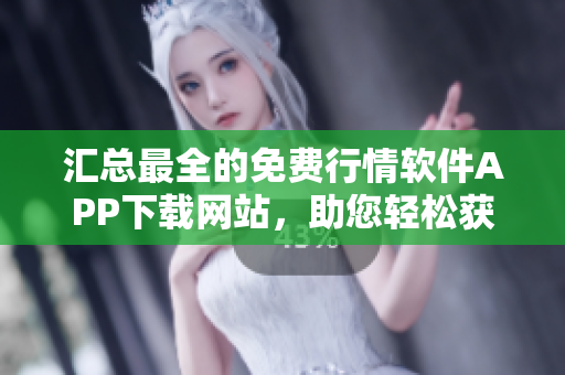 匯總最全的免費行情軟件APP下載網(wǎng)站，助您輕松獲取軟件市場最新資訊