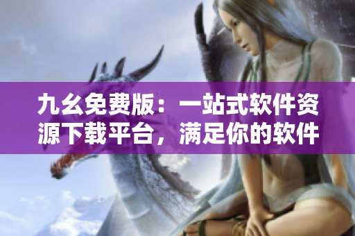 九幺免費版：一站式軟件資源下載平臺，滿足你的軟件需求