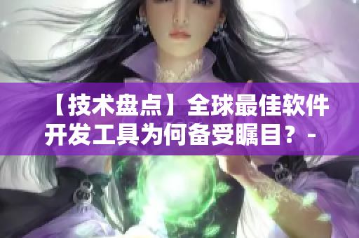 【技術(shù)盤點(diǎn)】全球最佳軟件開發(fā)工具為何備受矚目？- 編輯專訪伍伍影視