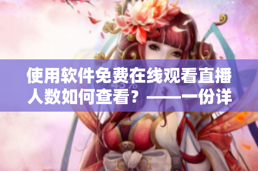 使用軟件免費在線觀看直播人數(shù)如何查看?——一份詳細(xì)指南 使用軟件免費在線觀看直播人數(shù)如何查看?——一份詳細(xì)指南