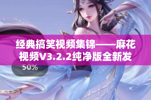 經(jīng)典搞笑視頻集錦——麻花視頻V3.2.2純凈版全新發(fā)布！