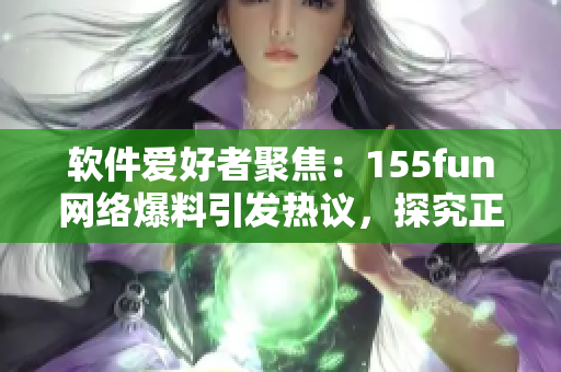 軟件愛好者聚焦：155fun網(wǎng)絡(luò)爆料引發(fā)熱議，探究正能量的軟件開發(fā)之道