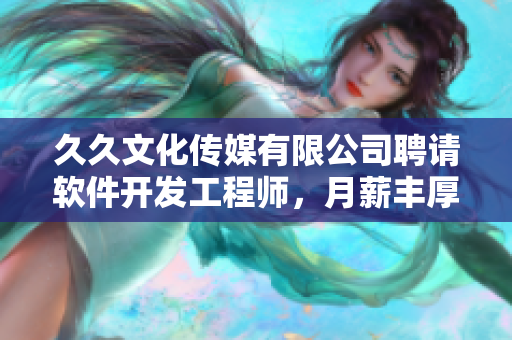 久久文化傳媒有限公司聘請軟件開發(fā)工程師，月薪豐厚，待遇優(yōu)質(zhì)