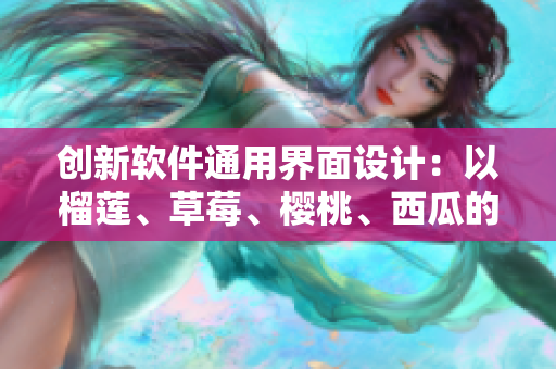 創(chuàng)新軟件通用界面設(shè)計(jì)：以榴蓮、草莓、櫻桃、西瓜的包裝盒為啟發(fā)