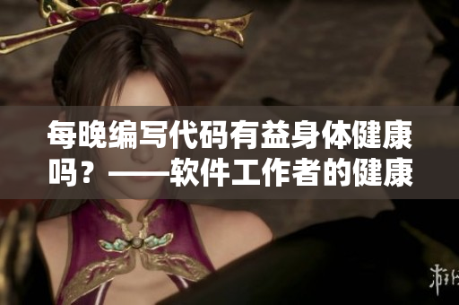 每晚編寫代碼有益身體健康嗎？——軟件工作者的健康小貼士