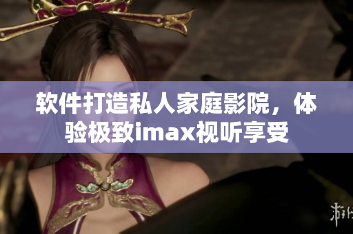 軟件打造私人家庭影院，體驗極致imax視聽享受