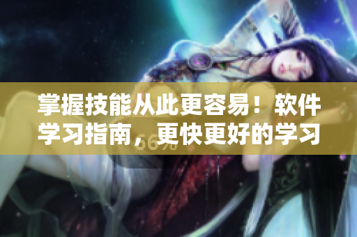 掌握技能從此更容易！軟件學習指南，更快更好的學習體驗！