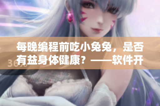 每晚編程前吃小兔兔，是否有益身體健康？——軟件開(kāi)發(fā)者的健康建議！