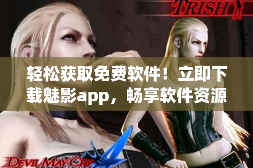 輕松獲取免費(fèi)軟件！立即下載魅影app，暢享軟件資源及教程