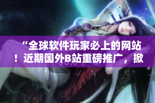 “全球軟件玩家必上的網(wǎng)站！近期國(guó)外B站重磅推廣，掀起編程熱潮！”
