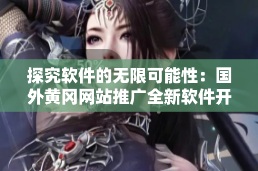 探究軟件的無限可能性：國外黃岡網(wǎng)站推廣全新軟件開發(fā)工具