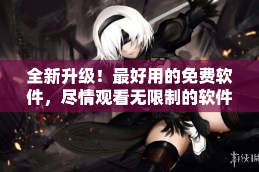 全新升級！最好用的免費軟件，盡情觀看無限制的軟件教學(xué)視頻