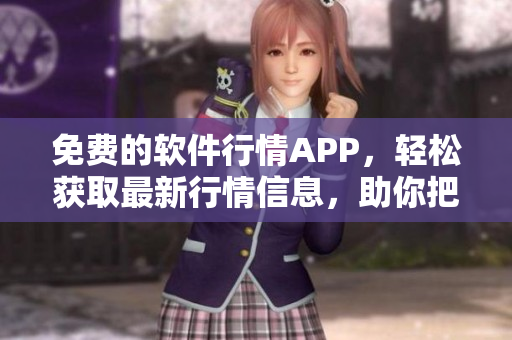 免費(fèi)的軟件行情APP，輕松獲取最新行情信息，助你把握市場(chǎng)趨勢(shì)