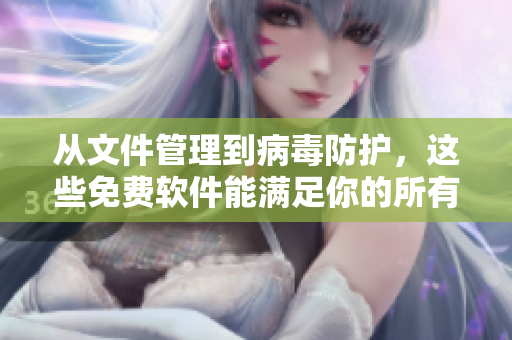 從文件管理到病毒防護(hù),這些免費(fèi)軟件能滿足你的所有需求! 從文件管理到病毒防護(hù),這些免費(fèi)軟件能滿足你的所有需求!