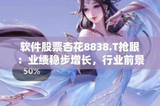 軟件股票杏花8838.T搶眼:業(yè)績穩(wěn)步增長,行業(yè)前景樂觀 軟件股票杏花8838.T搶眼:業(yè)績穩(wěn)步增長,行業(yè)前景樂觀