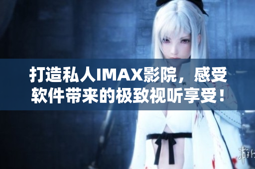 打造私人IMAX影院，感受軟件帶來(lái)的極致視聽(tīng)享受！