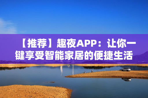 【推薦】趣夜APP：讓你一鍵享受智能家居的便捷生活！